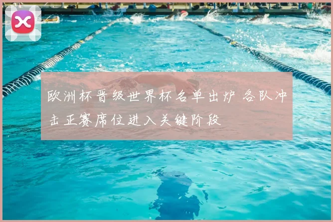 欧洲杯晋级世界杯名单出炉 各队冲击正赛席位进入关键阶段