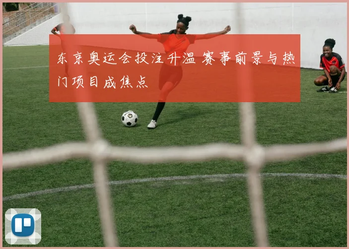 东京奥运会投注升温 赛事前景与热门项目成焦点