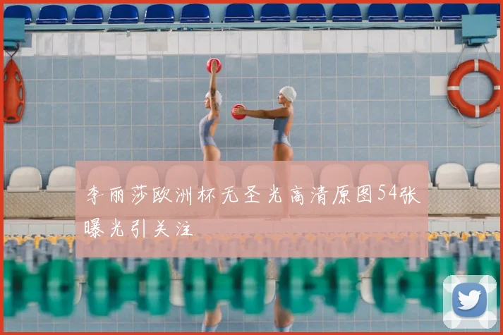 李丽莎欧洲杯无圣光高清原图54张曝光引关注
