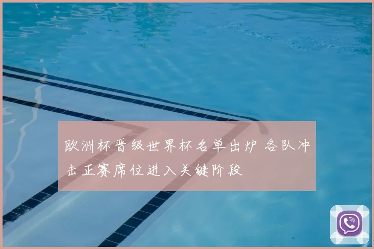 欧洲杯晋级世界杯名单出炉 各队冲击正赛席位进入关键阶段