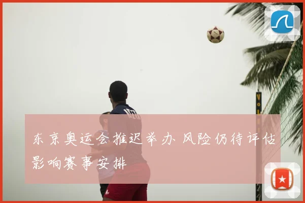 东京奥运会推迟举办 风险仍待评估影响赛事安排