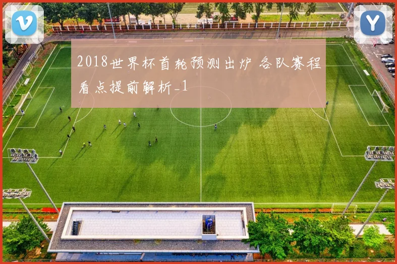 2018世界杯首轮预测出炉 各队赛程看点提前解析_1