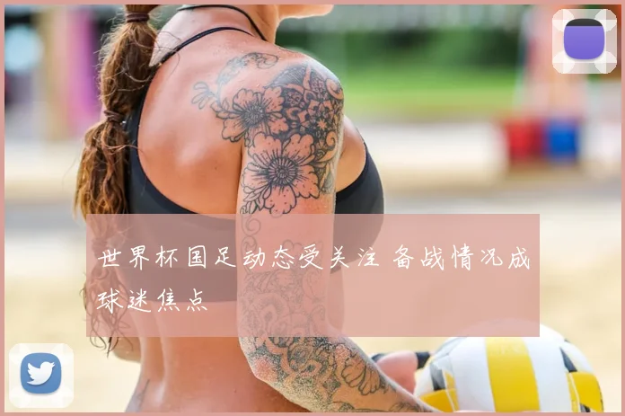 世界杯国足动态受关注 备战情况成球迷焦点