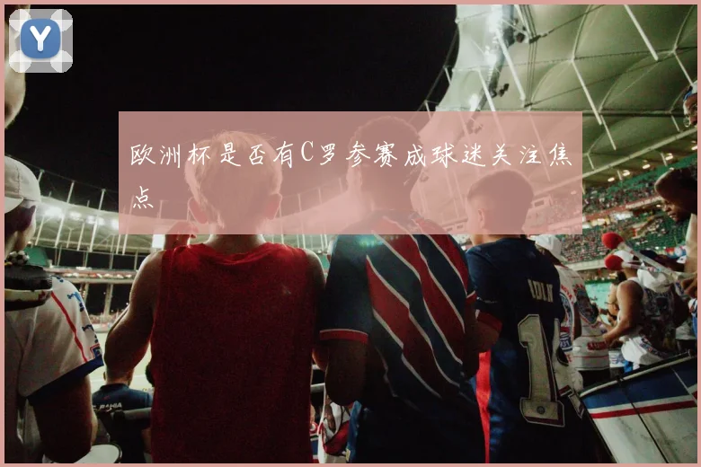 欧洲杯是否有C罗参赛成球迷关注焦点