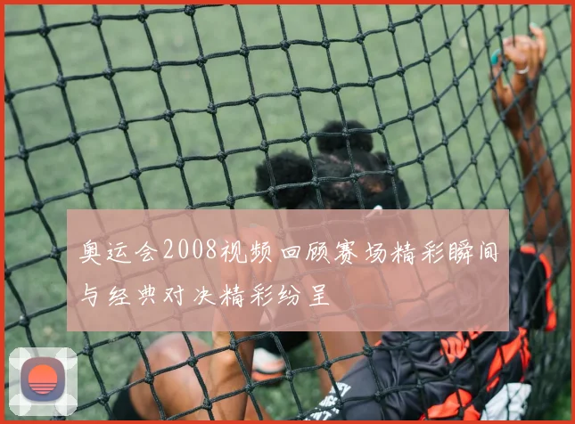 奥运会2008视频回顾赛场精彩瞬间与经典对决精彩纷呈